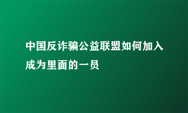 中国反诈骗公益联盟如何加入成为里面的一员