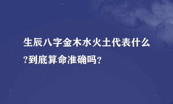 生辰八字金木水火土代表什么?到底算命准确吗？