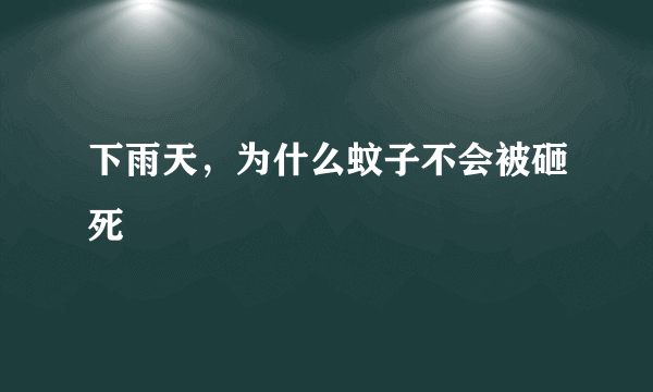 下雨天，为什么蚊子不会被砸死