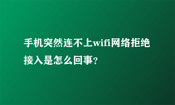 手机突然连不上wifi网络拒绝接入是怎么回事？