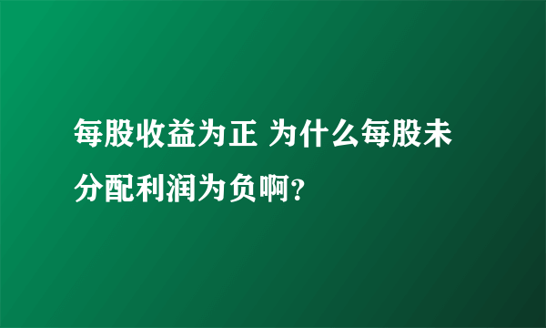 每股收益为正 为什么每股未分配利润为负啊？