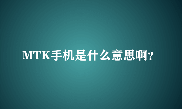 MTK手机是什么意思啊？