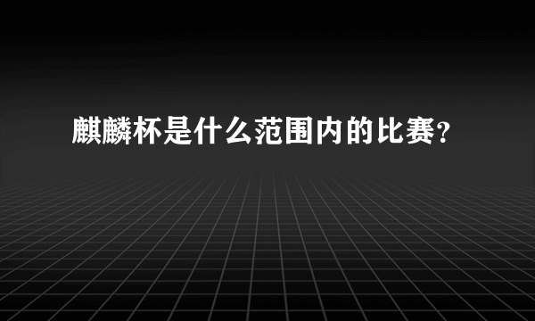 麒麟杯是什么范围内的比赛？