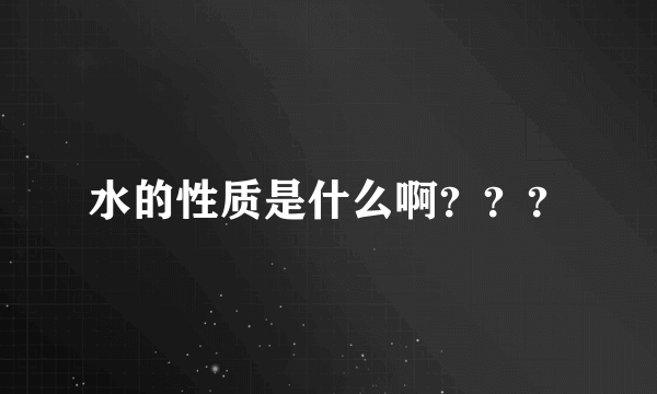 水的性质是什么啊？？？