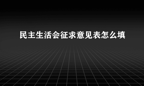 民主生活会征求意见表怎么填