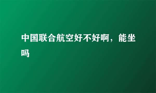 中国联合航空好不好啊，能坐吗