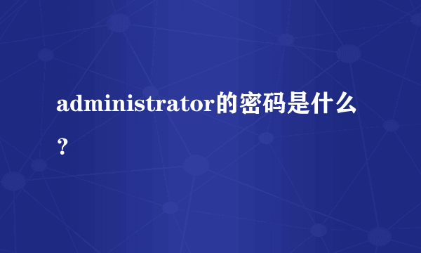 administrator的密码是什么？