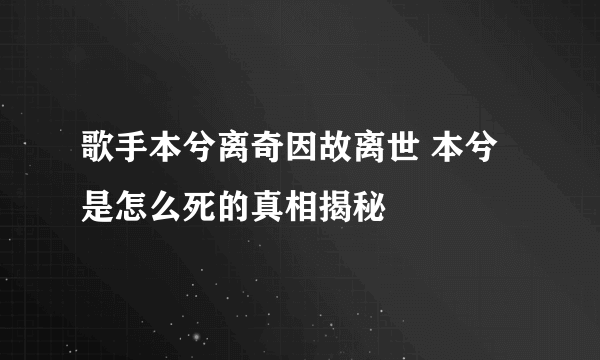 歌手本兮离奇因故离世 本兮是怎么死的真相揭秘