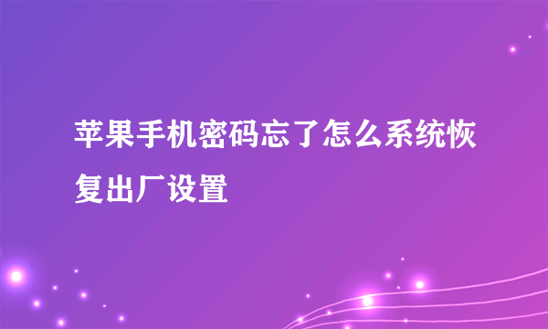 苹果手机密码忘了怎么系统恢复出厂设置