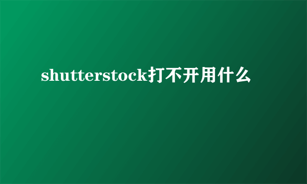 shutterstock打不开用什么