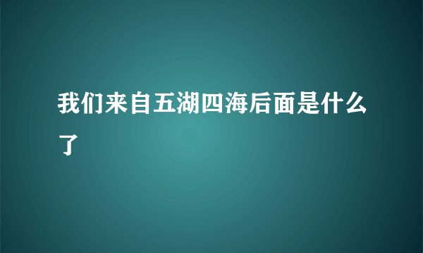 我们来自五湖四海后面是什么了