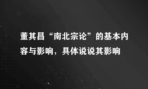 董其昌“南北宗论”的基本内容与影响，具体说说其影响