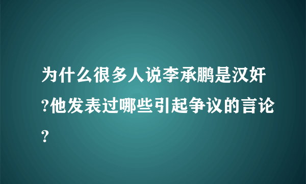 为什么很多人说李承鹏是汉奸?他发表过哪些引起争议的言论?