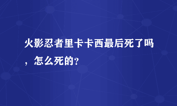 火影忍者里卡卡西最后死了吗，怎么死的？