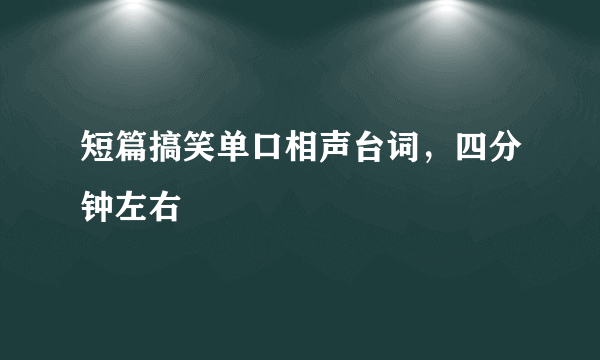 短篇搞笑单口相声台词，四分钟左右