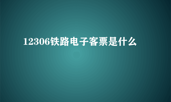 12306铁路电子客票是什么