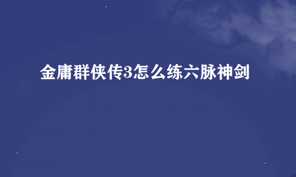 金庸群侠传3怎么练六脉神剑