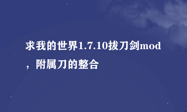 求我的世界1.7.10拔刀剑mod，附属刀的整合