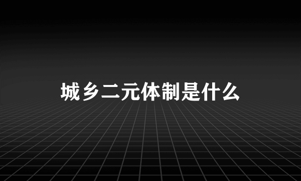 城乡二元体制是什么