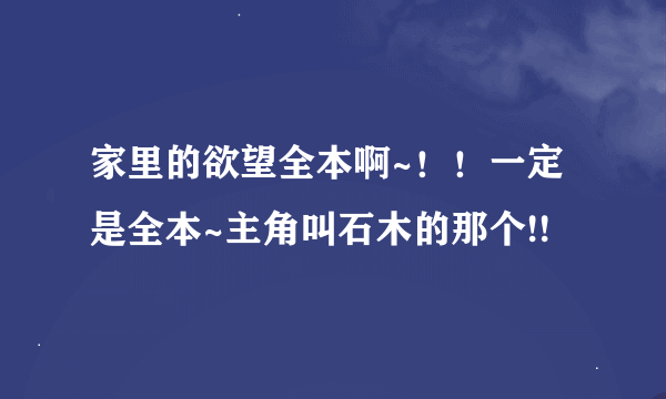 家里的欲望全本啊~！！一定是全本~主角叫石木的那个!!