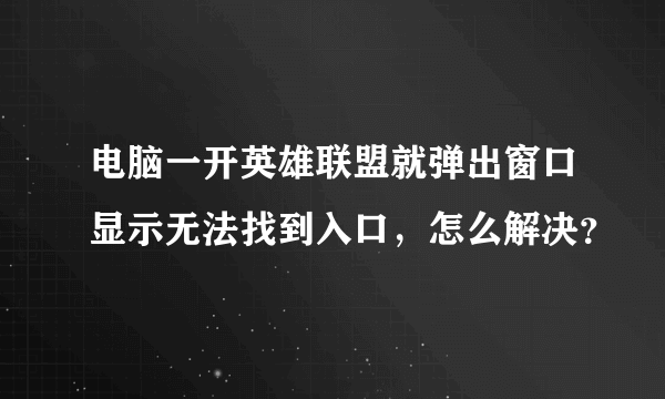 电脑一开英雄联盟就弹出窗口显示无法找到入口，怎么解决？