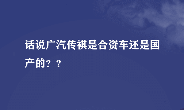 话说广汽传祺是合资车还是国产的？？