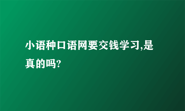 小语种口语网要交钱学习,是真的吗?