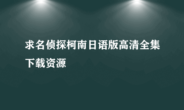 求名侦探柯南日语版高清全集下载资源