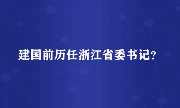 建国前历任浙江省委书记？