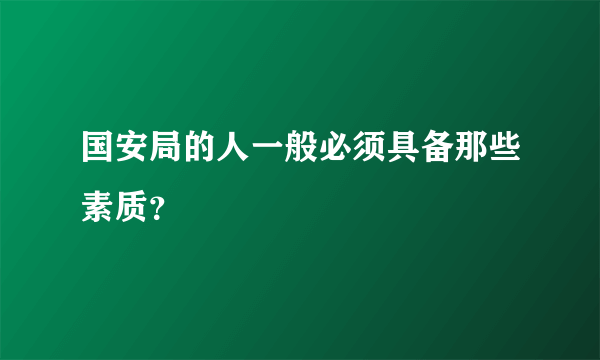 国安局的人一般必须具备那些素质？