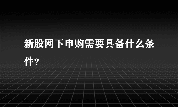 新股网下申购需要具备什么条件？