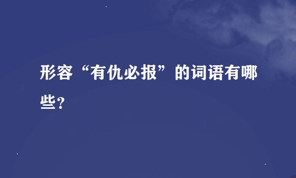 形容“有仇必报”的词语有哪些？