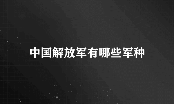 中国解放军有哪些军种