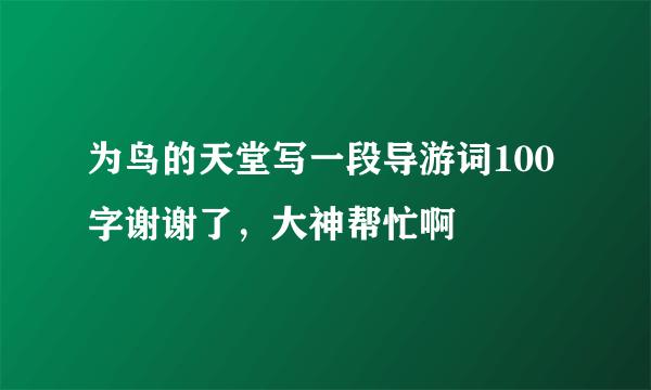 为鸟的天堂写一段导游词100字谢谢了，大神帮忙啊