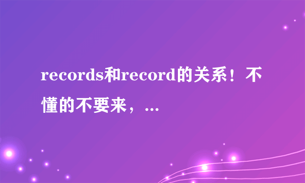 records和record的关系！不懂的不要来，我是真的需要弄懂啊！