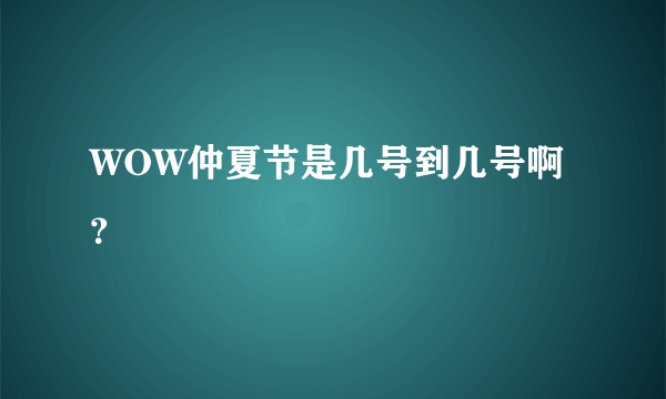 WOW仲夏节是几号到几号啊？