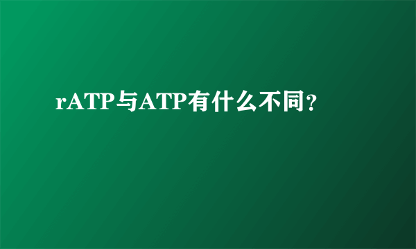 rATP与ATP有什么不同？