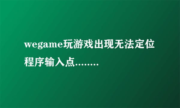 wegame玩游戏出现无法定位程序输入点.......动态链接库C:\WINDOWS\SYSTEM32\bin_mgr.DLL上？