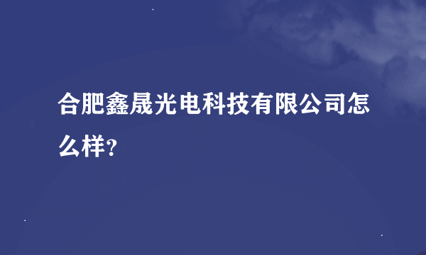 合肥鑫晟光电科技有限公司怎么样？