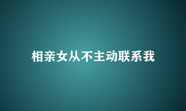 相亲女从不主动联系我