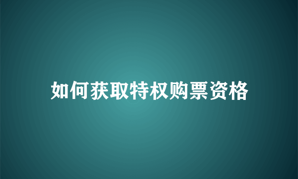 如何获取特权购票资格