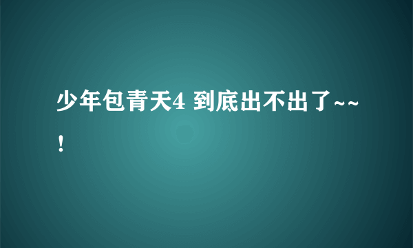 少年包青天4 到底出不出了~~！