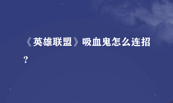 《英雄联盟》吸血鬼怎么连招？