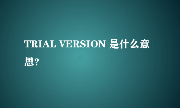 TRIAL VERSION 是什么意思?