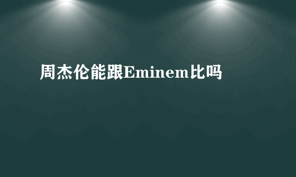 周杰伦能跟Eminem比吗