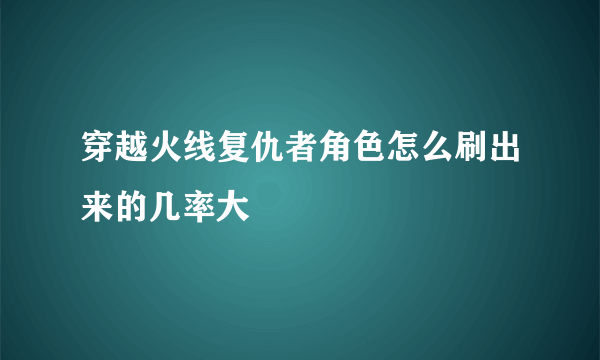 穿越火线复仇者角色怎么刷出来的几率大