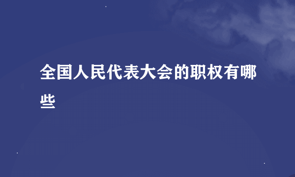 全国人民代表大会的职权有哪些