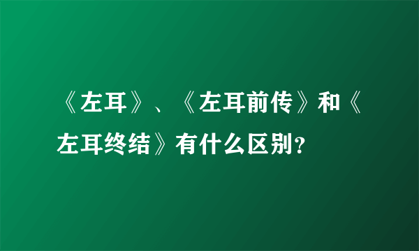 《左耳》、《左耳前传》和《左耳终结》有什么区别？