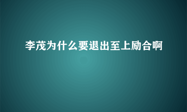 李茂为什么要退出至上励合啊