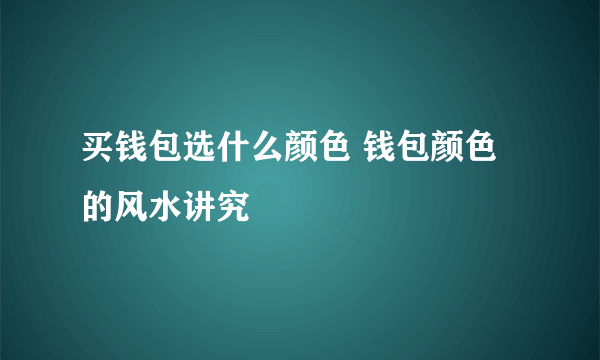 买钱包选什么颜色 钱包颜色的风水讲究